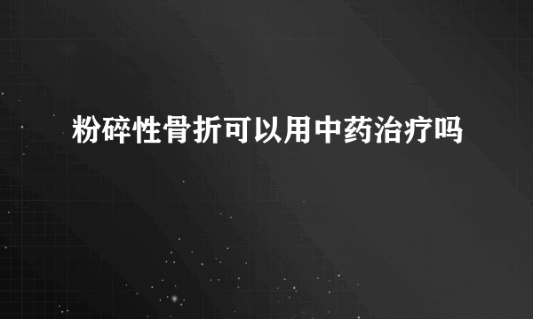 粉碎性骨折可以用中药治疗吗