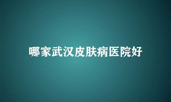 哪家武汉皮肤病医院好