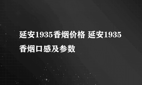 延安1935香烟价格 延安1935香烟口感及参数