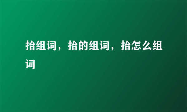 抬组词，抬的组词，抬怎么组词