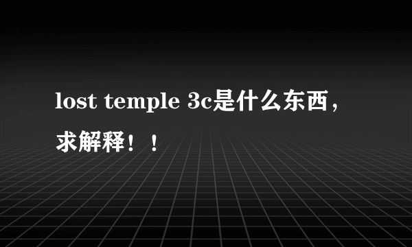 lost temple 3c是什么东西，求解释！！