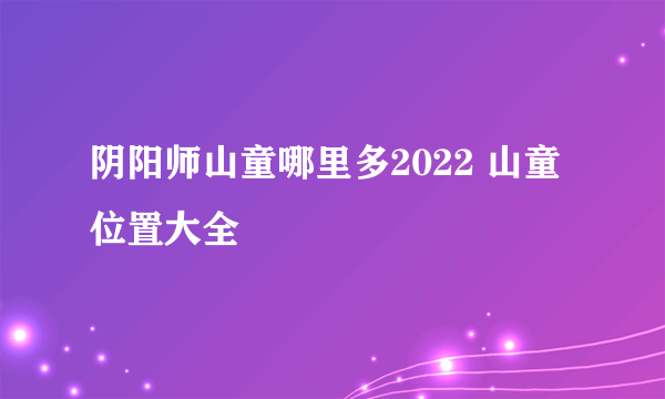 阴阳师山童哪里多2022 山童位置大全