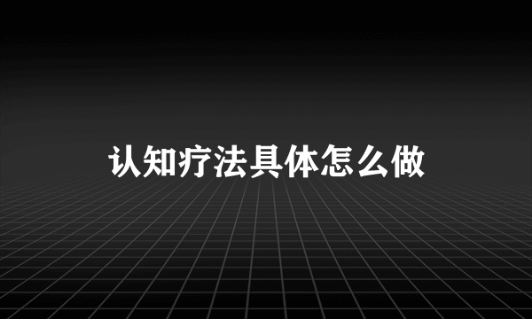 认知疗法具体怎么做