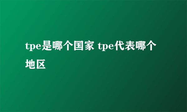 tpe是哪个国家 tpe代表哪个地区