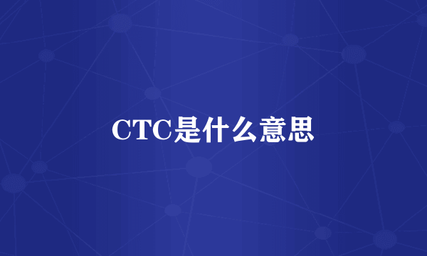 CTC是什么意思