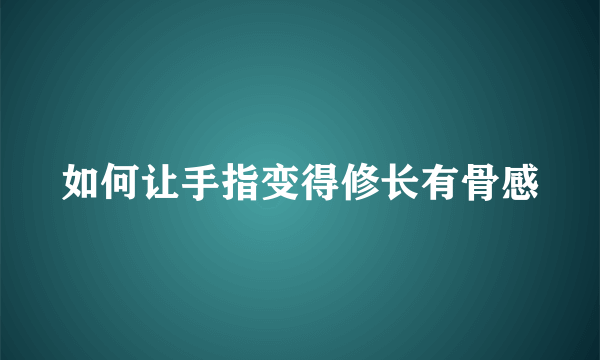 如何让手指变得修长有骨感