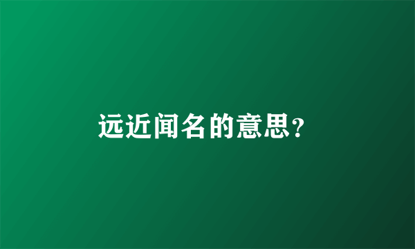 远近闻名的意思？