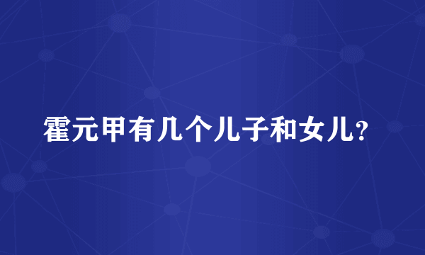 霍元甲有几个儿子和女儿？