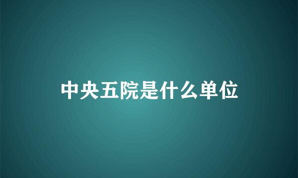 中央五院是什么单位