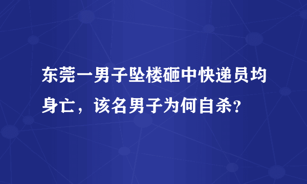 东莞一男子坠楼砸中快递员均身亡，该名男子为何自杀？