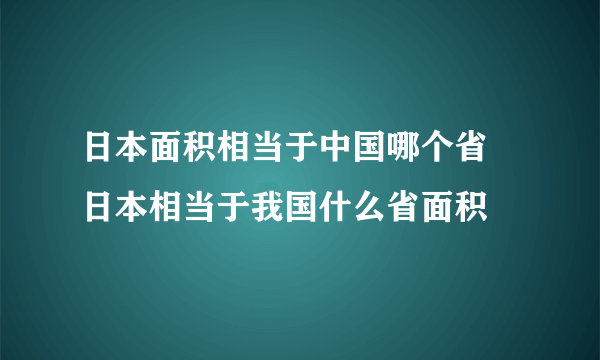 日本面积相当于中国哪个省 日本相当于我国什么省面积