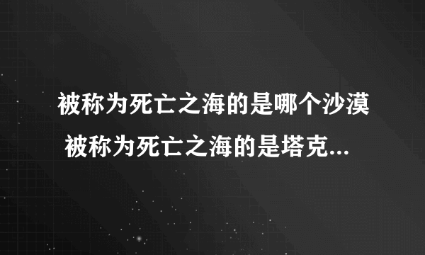 被称为死亡之海的是哪个沙漠 被称为死亡之海的是塔克拉玛干沙漠