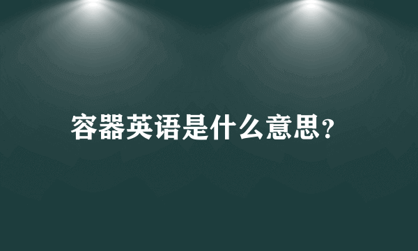 容器英语是什么意思？