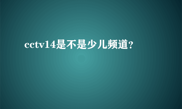 cctv14是不是少儿频道？