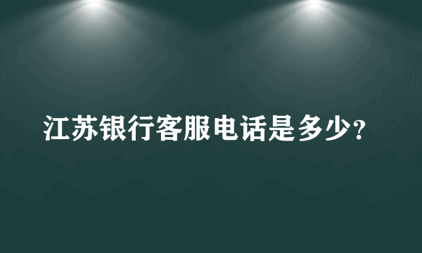 江苏银行客服电话是多少？