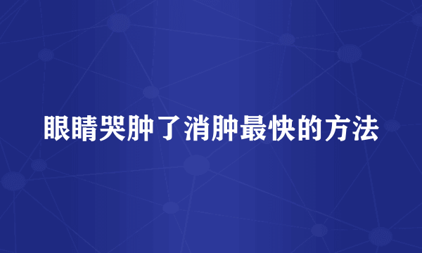 眼睛哭肿了消肿最快的方法