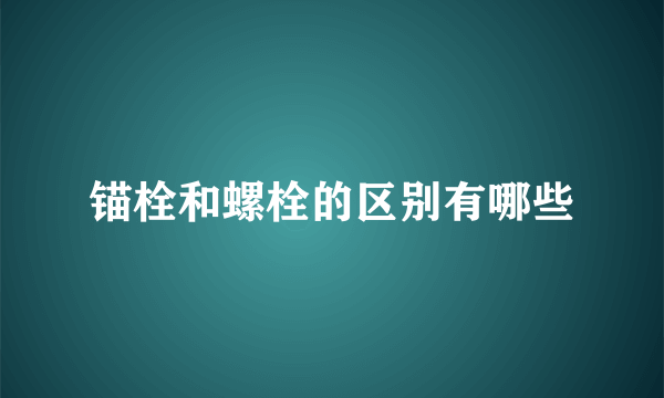 锚栓和螺栓的区别有哪些