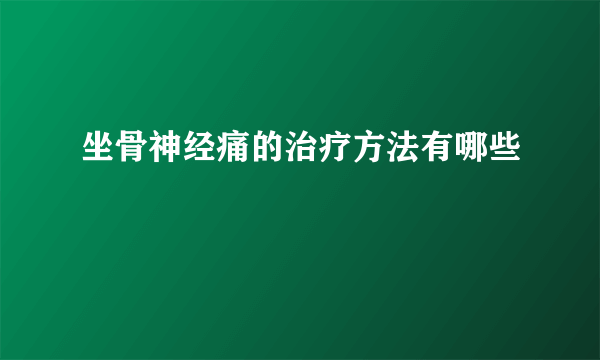 坐骨神经痛的治疗方法有哪些