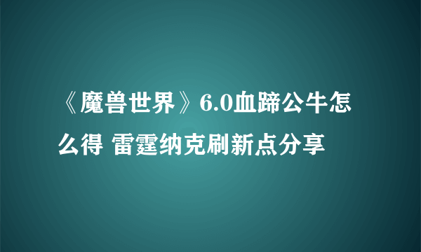 《魔兽世界》6.0血蹄公牛怎么得 雷霆纳克刷新点分享