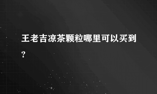 王老吉凉茶颗粒哪里可以买到？