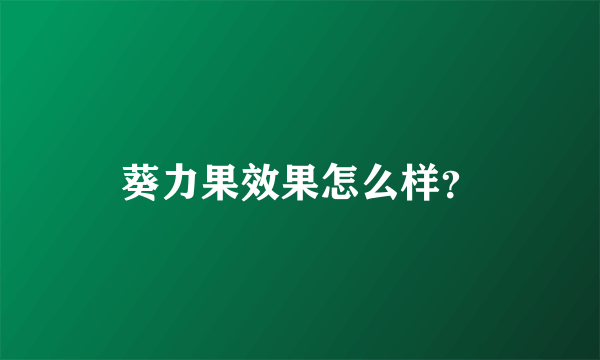 葵力果效果怎么样？