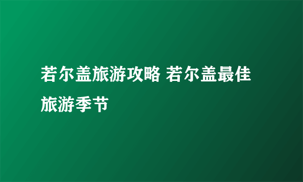 若尔盖旅游攻略 若尔盖最佳旅游季节