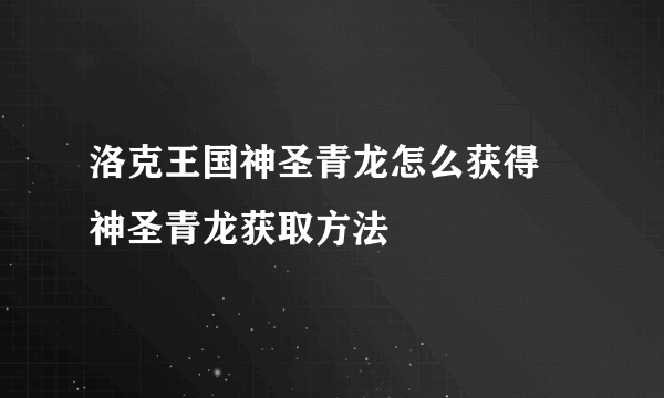 洛克王国神圣青龙怎么获得 神圣青龙获取方法