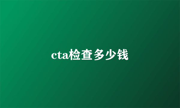 cta检查多少钱