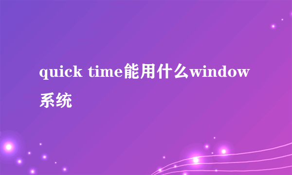 quick time能用什么window系统