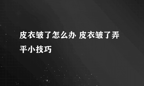 皮衣皱了怎么办 皮衣皱了弄平小技巧