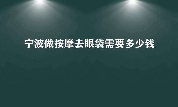 宁波做按摩去眼袋需要多少钱