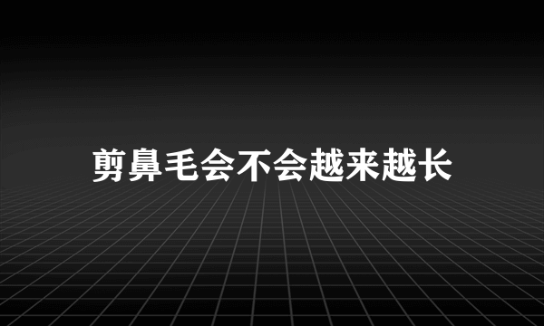 剪鼻毛会不会越来越长