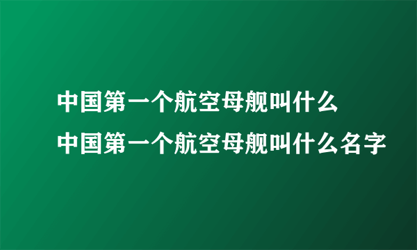 中国第一个航空母舰叫什么 中国第一个航空母舰叫什么名字