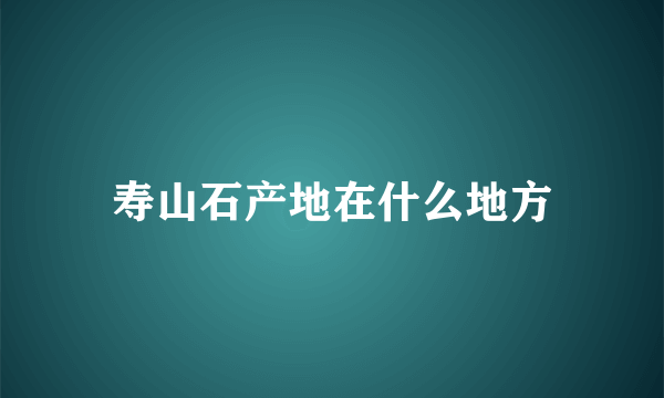 寿山石产地在什么地方