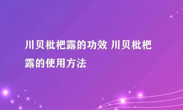 川贝枇杷露的功效 川贝枇杷露的使用方法