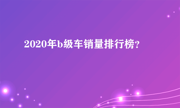 2020年b级车销量排行榜？