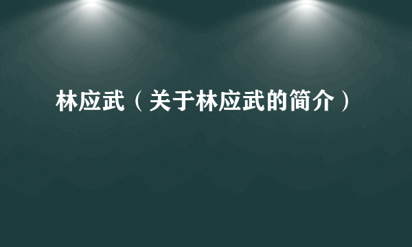 林应武（关于林应武的简介）