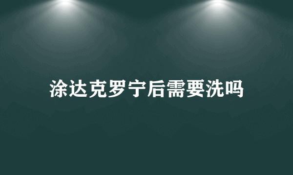 涂达克罗宁后需要洗吗