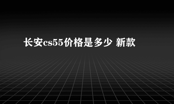 长安cs55价格是多少 新款