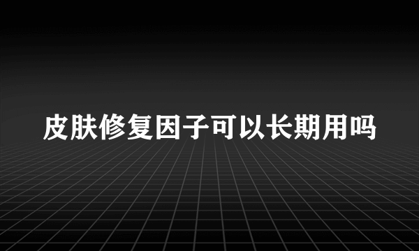 皮肤修复因子可以长期用吗