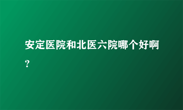 安定医院和北医六院哪个好啊？