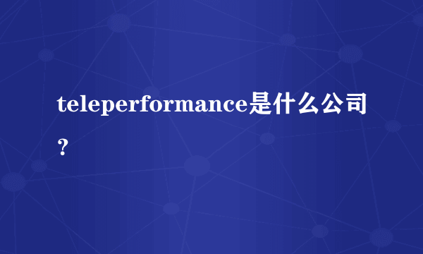 teleperformance是什么公司？