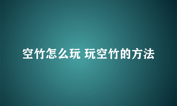 空竹怎么玩 玩空竹的方法