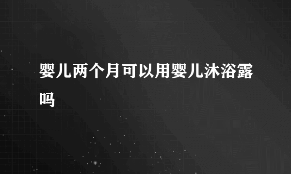 婴儿两个月可以用婴儿沐浴露吗