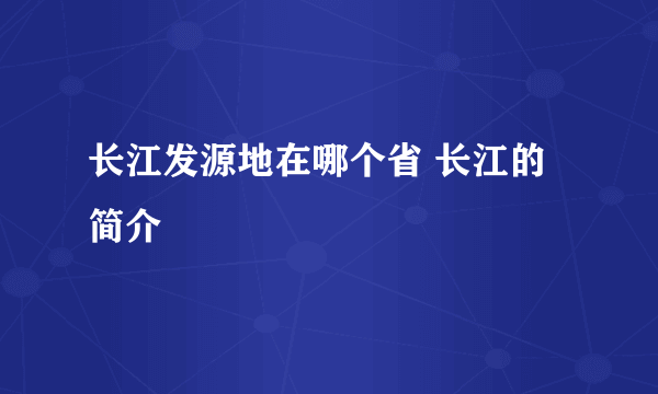 长江发源地在哪个省 长江的简介