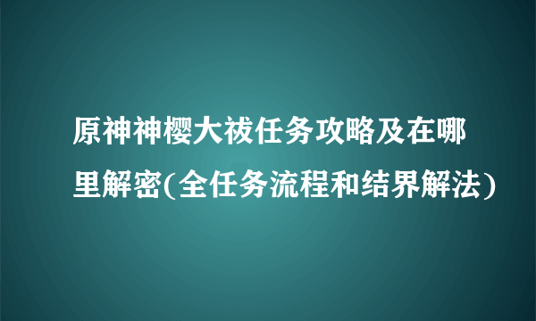 原神神樱大祓任务攻略及在哪里解密(全任务流程和结界解法)