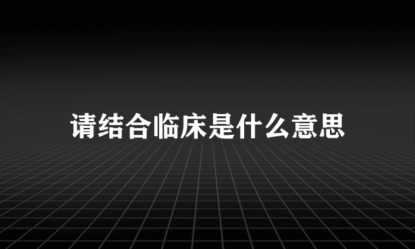 请结合临床是什么意思