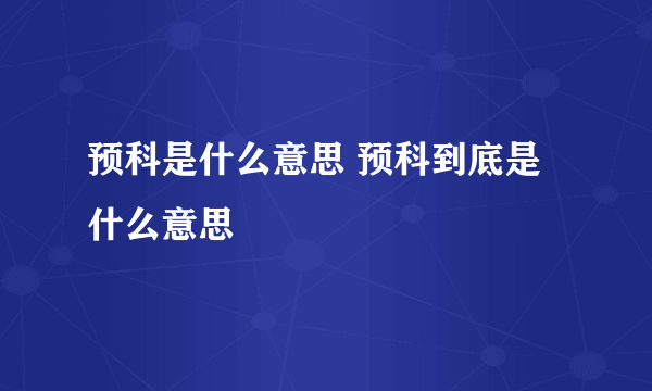 预科是什么意思 预科到底是什么意思