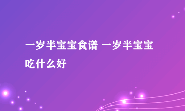 一岁半宝宝食谱 一岁半宝宝吃什么好