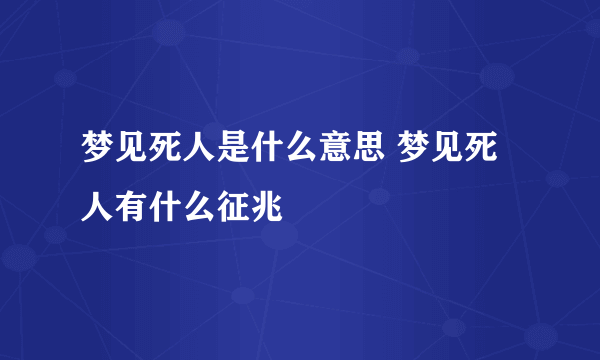 梦见死人是什么意思 梦见死人有什么征兆